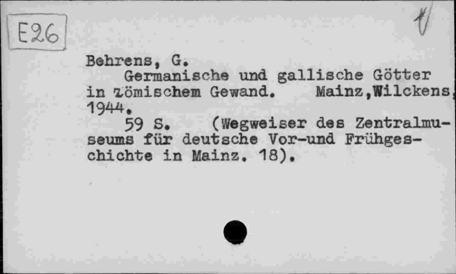 ﻿Behrens, G.
Germanische und gallische Götter in römischem Gewand. Mainz,Wilckens 1944.
59 S. (Wegweiser des Zentralmuseums für deutsche Vor-und Frühgeschichte in Mainz. 18).